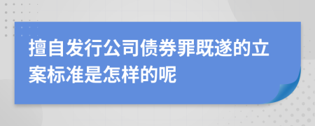 擅自发行公司债券罪既遂的立案标准是怎样的呢