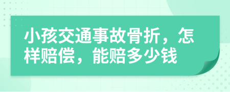 小孩交通事故骨折，怎样赔偿，能赔多少钱