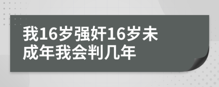 我16岁强奸16岁未成年我会判几年