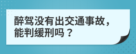 醉驾没有出交通事故，能判缓刑吗？