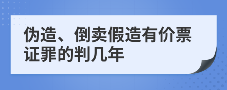 伪造、倒卖假造有价票证罪的判几年