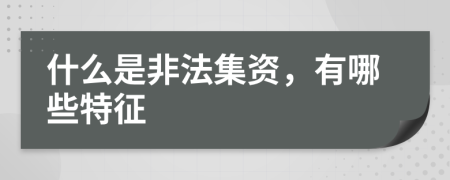 什么是非法集资，有哪些特征