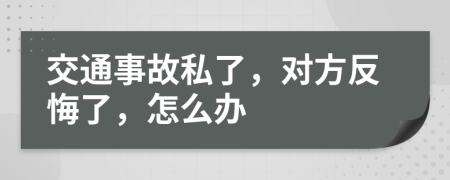 交通事故私了，对方反悔了，怎么办