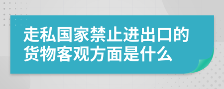 走私国家禁止进出口的货物客观方面是什么