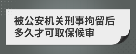 被公安机关刑事拘留后多久才可取保候审