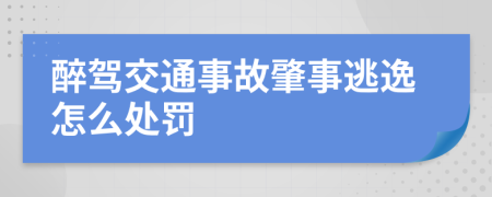 醉驾交通事故肇事逃逸怎么处罚