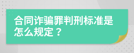 合同诈骗罪判刑标准是怎么规定？