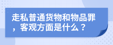 走私普通货物和物品罪，客观方面是什么？