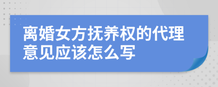 离婚女方抚养权的代理意见应该怎么写