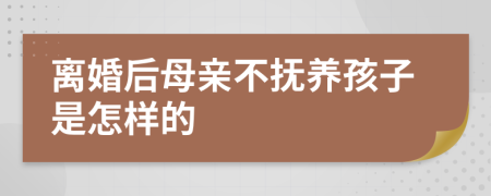 离婚后母亲不抚养孩子是怎样的