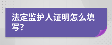 法定监护人证明怎么填写?