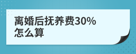 离婚后抚养费30% 怎么算