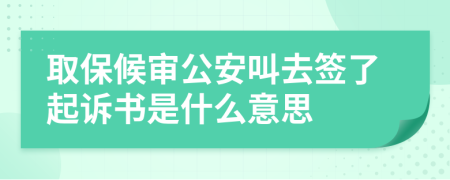 取保候审公安叫去签了起诉书是什么意思