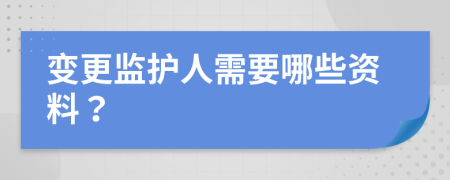 变更监护人需要哪些资料？