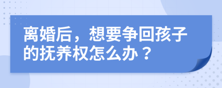 离婚后，想要争回孩子的抚养权怎么办？