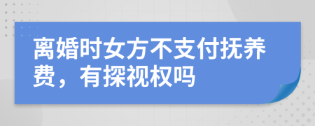 离婚时女方不支付抚养费，有探视权吗