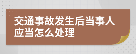 交通事故发生后当事人应当怎么处理