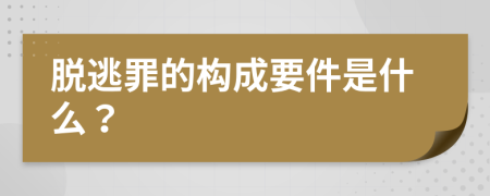 脱逃罪的构成要件是什么？