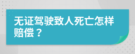 无证驾驶致人死亡怎样赔偿？