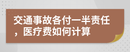 交通事故各付一半责任，医疗费如何计算