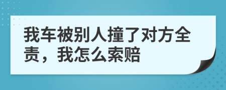 我车被别人撞了对方全责，我怎么索赔