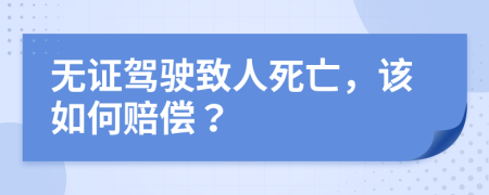 无证驾驶致人死亡，该如何赔偿？