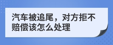 汽车被追尾，对方拒不赔偿该怎么处理