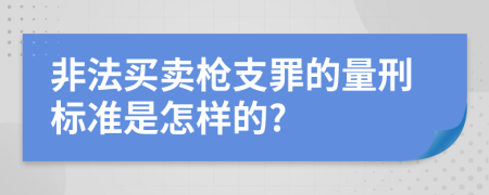 非法买卖枪支罪的量刑标准是怎样的?