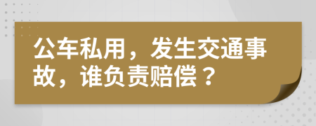 公车私用，发生交通事故，谁负责赔偿？