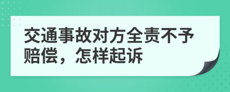 交通事故对方全责不予赔偿，怎样起诉