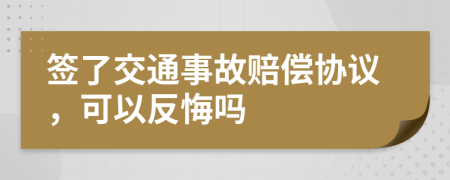 签了交通事故赔偿协议，可以反悔吗