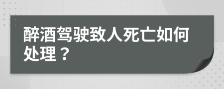 醉酒驾驶致人死亡如何处理？