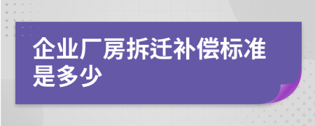 企业厂房拆迁补偿标准是多少