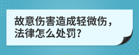 故意伤害造成轻微伤，法律怎么处罚?