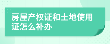 房屋产权证和土地使用证怎么补办