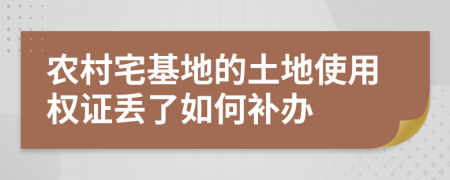 农村宅基地的土地使用权证丢了如何补办