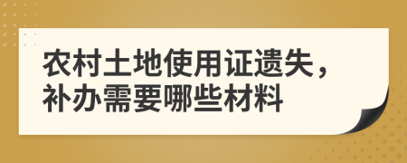 农村土地使用证遗失，补办需要哪些材料