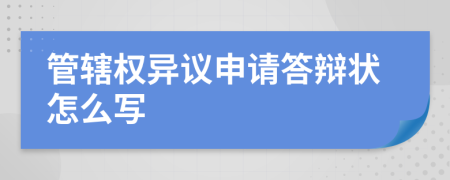 管辖权异议申请答辩状怎么写