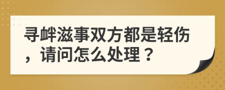 寻衅滋事双方都是轻伤，请问怎么处理？