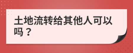 土地流转给其他人可以吗？