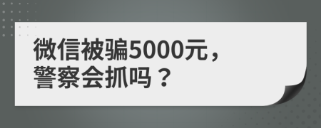 微信被骗5000元，警察会抓吗？