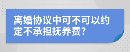 离婚协议中可不可以约定不承担抚养费?