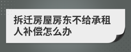 拆迁房屋房东不给承租人补偿怎么办