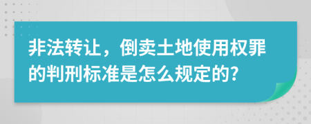 非法转让，倒卖土地使用权罪的判刑标准是怎么规定的?