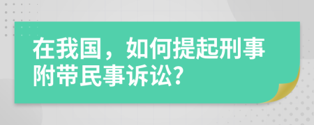 在我国，如何提起刑事附带民事诉讼?