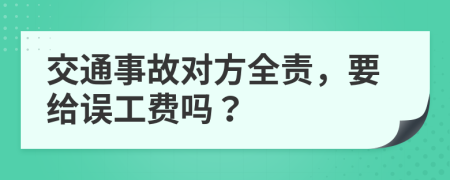 交通事故对方全责，要给误工费吗？