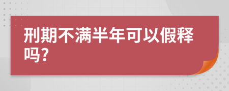 刑期不满半年可以假释吗?