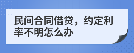 民间合同借贷，约定利率不明怎么办