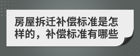 房屋拆迁补偿标准是怎样的，补偿标准有哪些