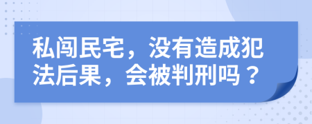 私闯民宅，没有造成犯法后果，会被判刑吗？